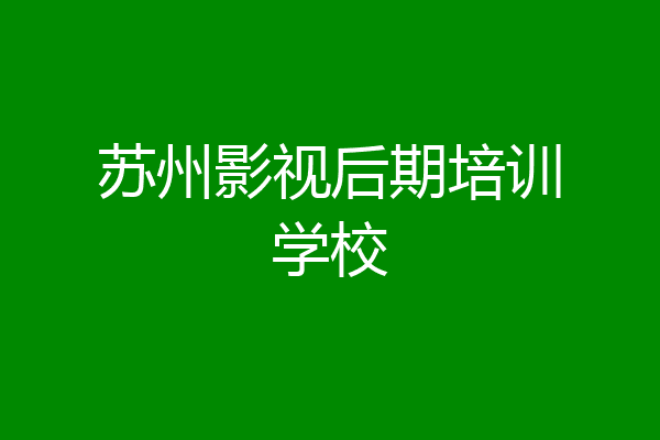 苏州影视后期培训学校