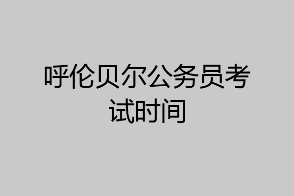 呼伦贝尔公务员考试时间