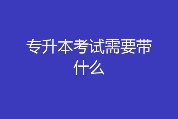 专升本考试需要带什么