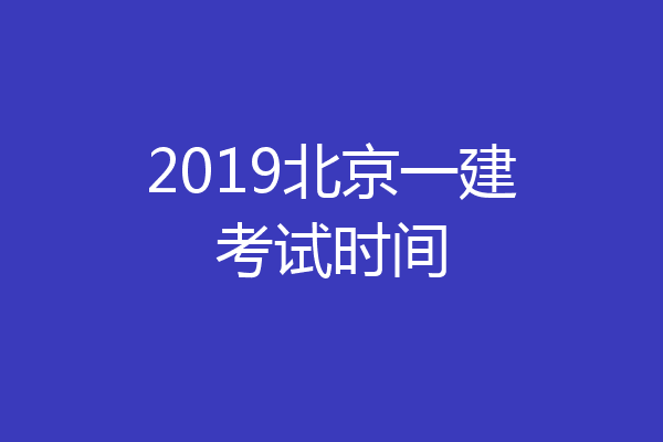 2019北京一建考试时间