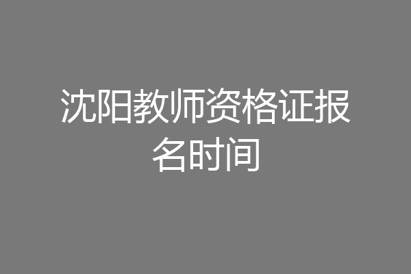 沈阳教师资格证报名时间