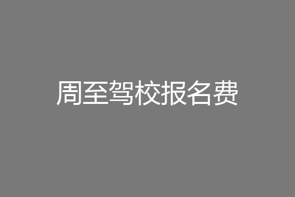 周至驾校报名费