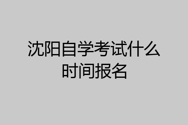 沈阳自学考试什么时间报名