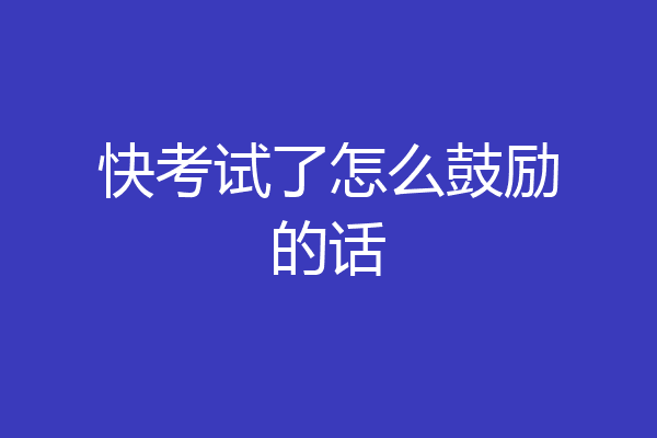 快考试了怎么鼓励的话