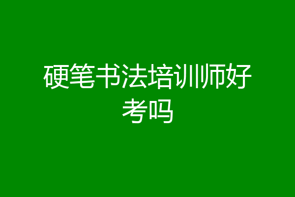 硬笔书法培训师好考吗
