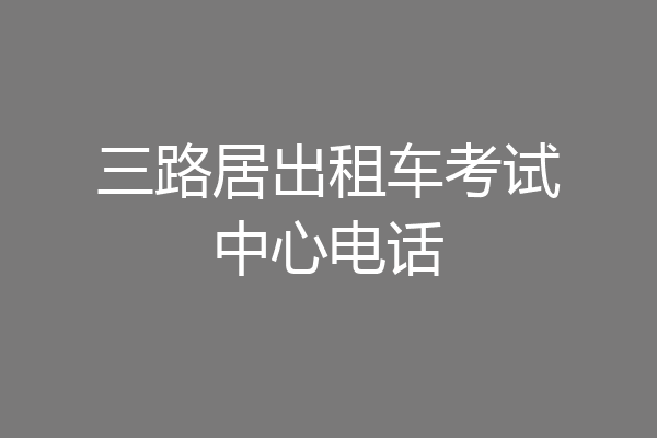 三路居出租车考试中心电话