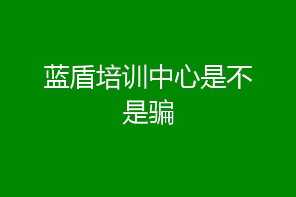 蓝盾培训中心是不是骗