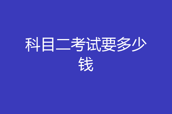 科目二考试要多少钱