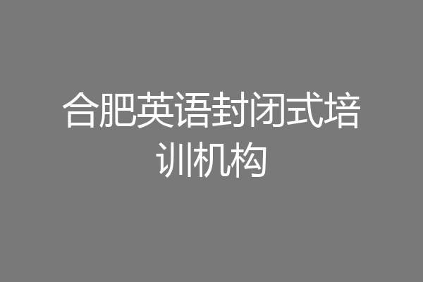 合肥英语封闭式培训机构