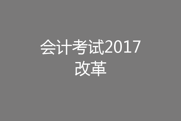 会计考试2017改革