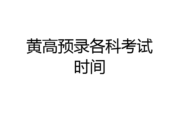 黄高预录各科考试时间
