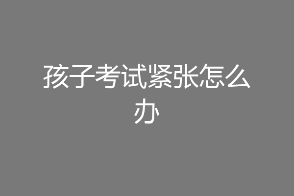 孩子考试紧张怎么办