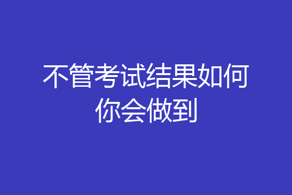 不管考试结果如何你会做到