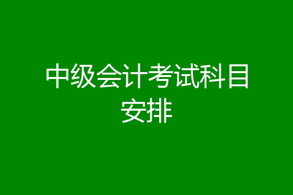 中级会计考试科目安排