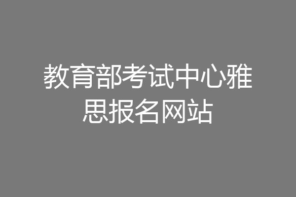 教育部考试中心雅思报名网站