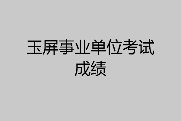 玉屏事业单位考试成绩