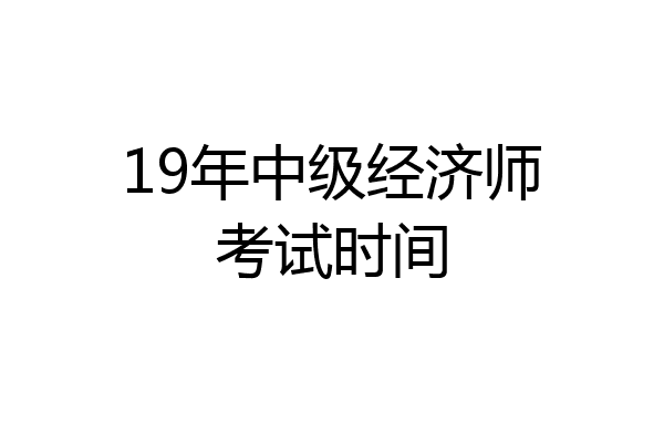 19年中级经济师考试时间