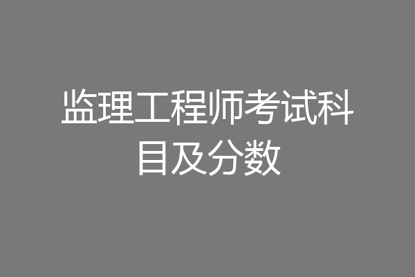 监理工程师考试科目及分数