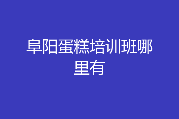 阜阳蛋糕培训班哪里有