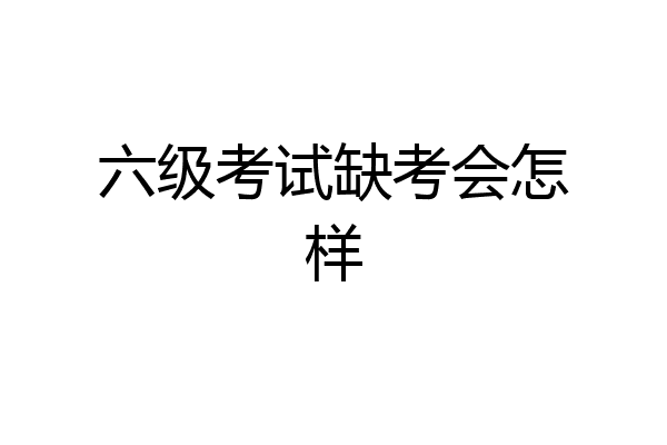 六级考试缺考会怎样
