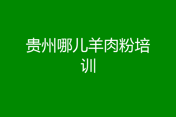 贵州哪儿羊肉粉培训