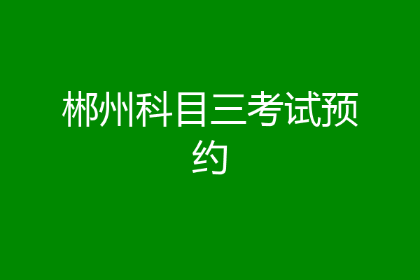 郴州科目三考试预约
