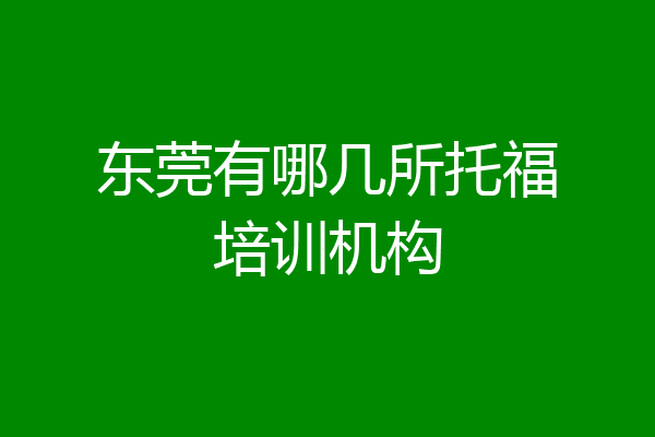 东莞有哪几所托福培训机构