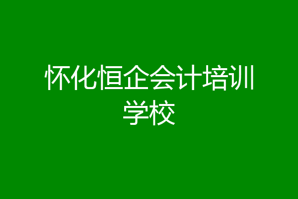 怀化恒企会计培训学校