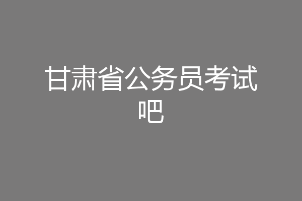 甘肃省公务员考试吧