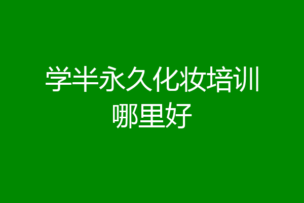 学半永久化妆培训哪里好