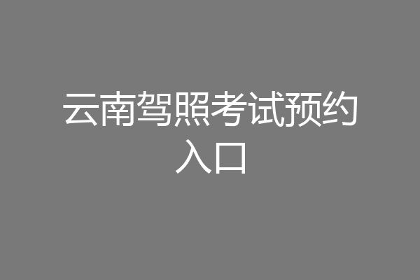 云南驾照考试预约入口