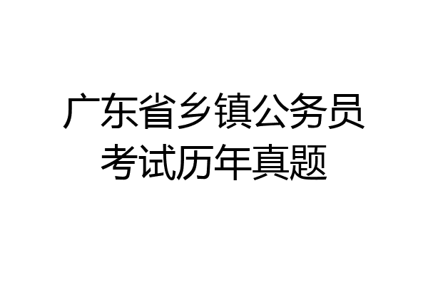 广东省乡镇公务员考试历年真题