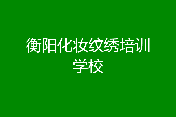 衡阳化妆纹绣培训学校