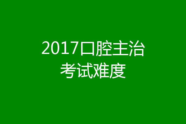 2017口腔主治考试难度