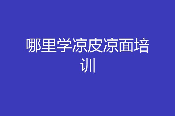 哪里学凉皮凉面培训