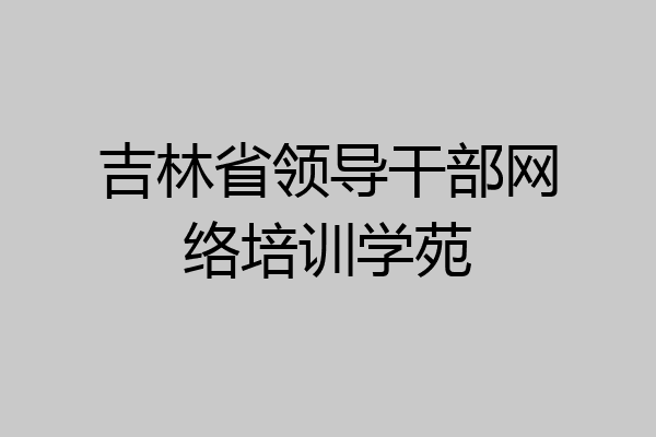 吉林省领导干部网络培训学苑