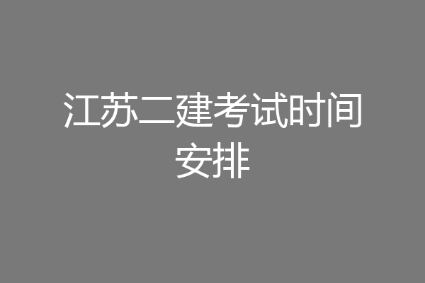 江苏二建考试时间安排