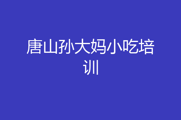 唐山孙大妈小吃培训