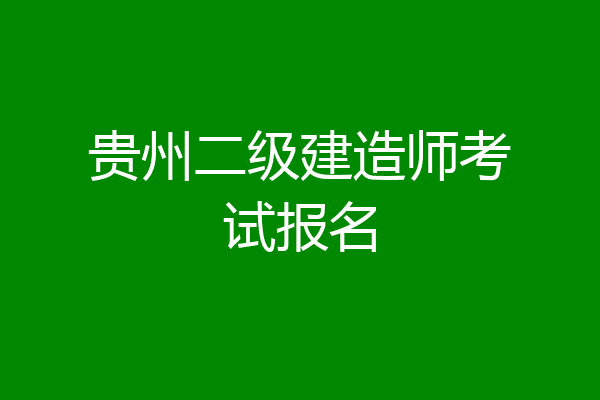 贵州二级建造师考试报名