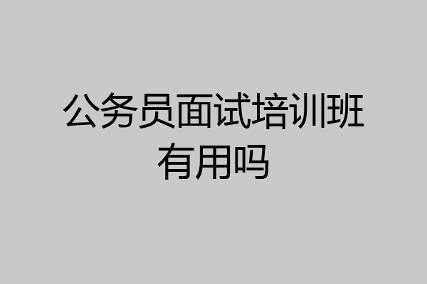 公务员面试培训班有用吗