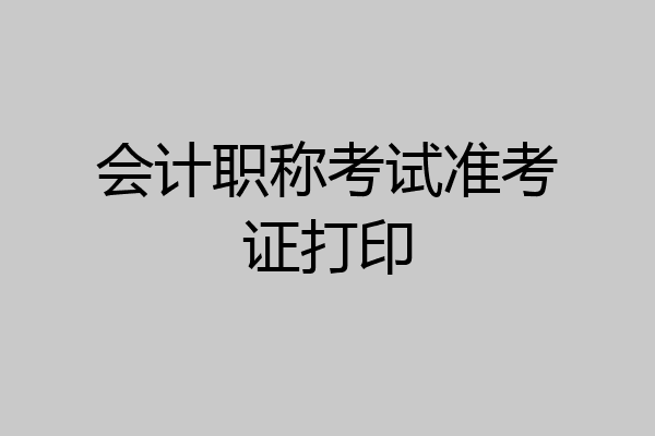 会计职称考试准考证打印