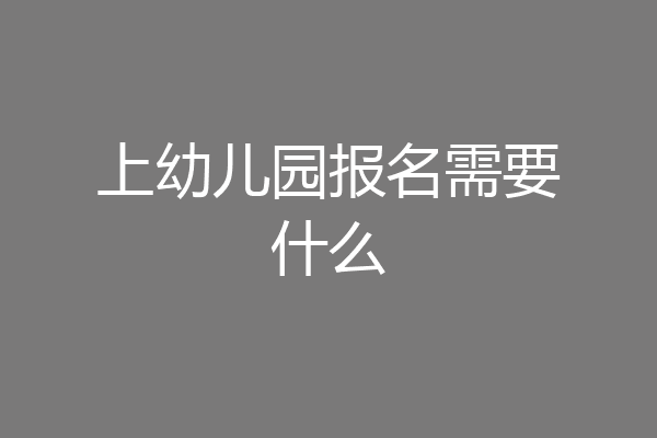 上幼儿园报名需要什么