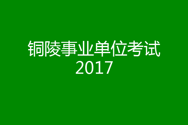 铜陵事业单位考试2017