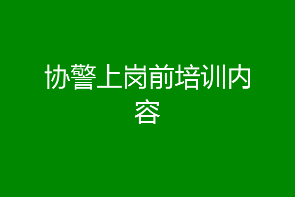 协警上岗前培训内容