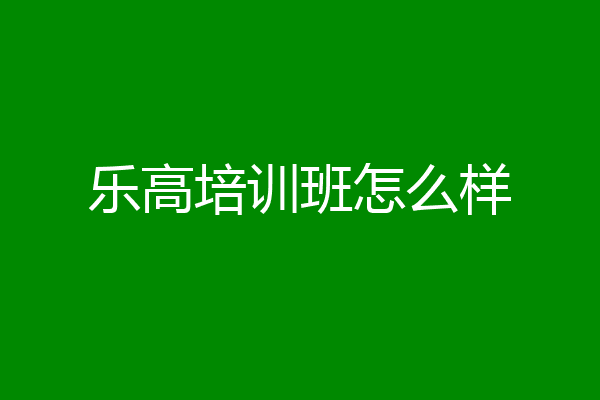 乐高培训班怎么样
