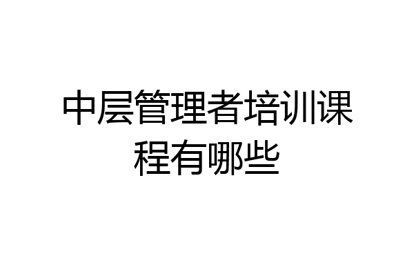 中层管理者培训课程有哪些
