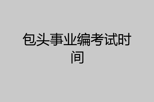 包头事业编考试时间