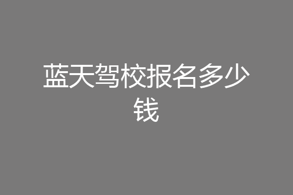 蓝天驾校报名多少钱