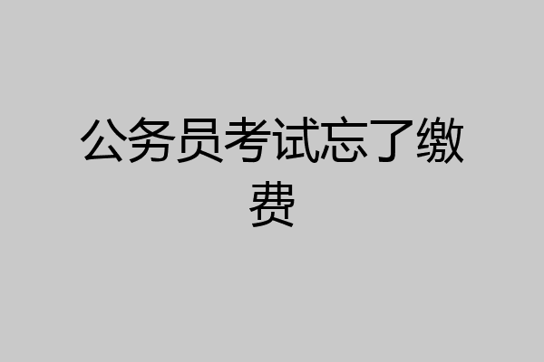 公务员考试忘了缴费