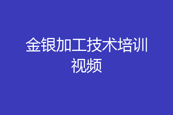 金银加工技术培训视频